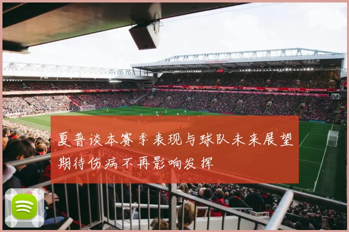 夏普谈本赛季表现与球队未来展望期待伤病不再影响发挥