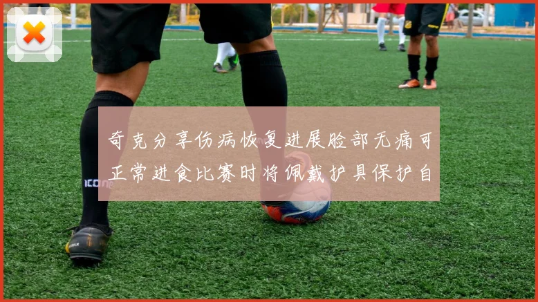 奇克分享伤病恢复进展脸部无痛可正常进食比赛时将佩戴护具保护自己