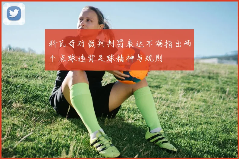 科瓦奇对裁判判罚表达不满指出两个点球违背足球精神与规则