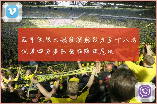 西甲保级大战愈演愈烈九至十八名仅差四分多队面临降级危机