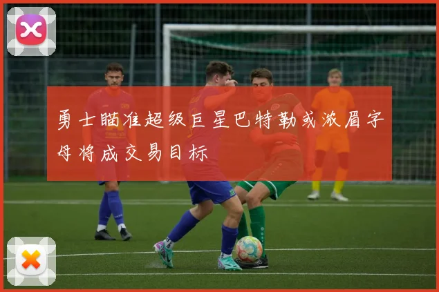 勇士瞄准超级巨星巴特勒或浓眉字母将成交易目标