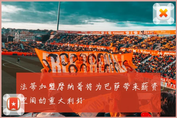 法蒂加盟摩纳哥将为巴萨带来薪资空间的重大利好
