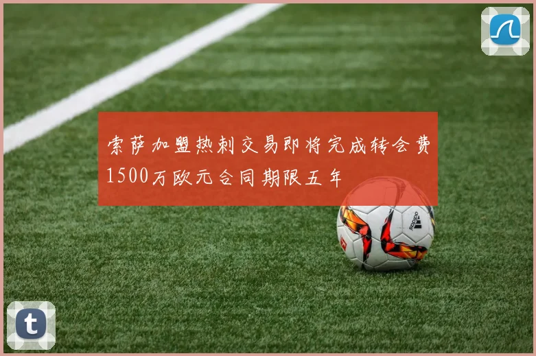 索萨加盟热刺交易即将完成转会费1500万欧元合同期限五年