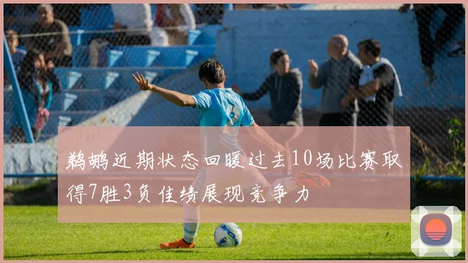 鹈鹕近期状态回暖过去10场比赛取得7胜3负佳绩展现竞争力