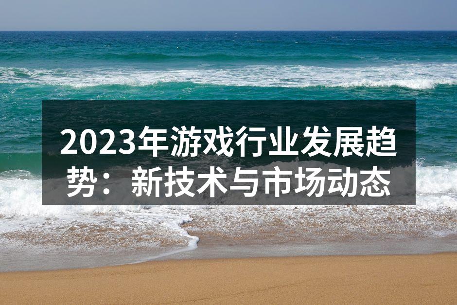 2023年游戏行业发展趋势：新技术与市场