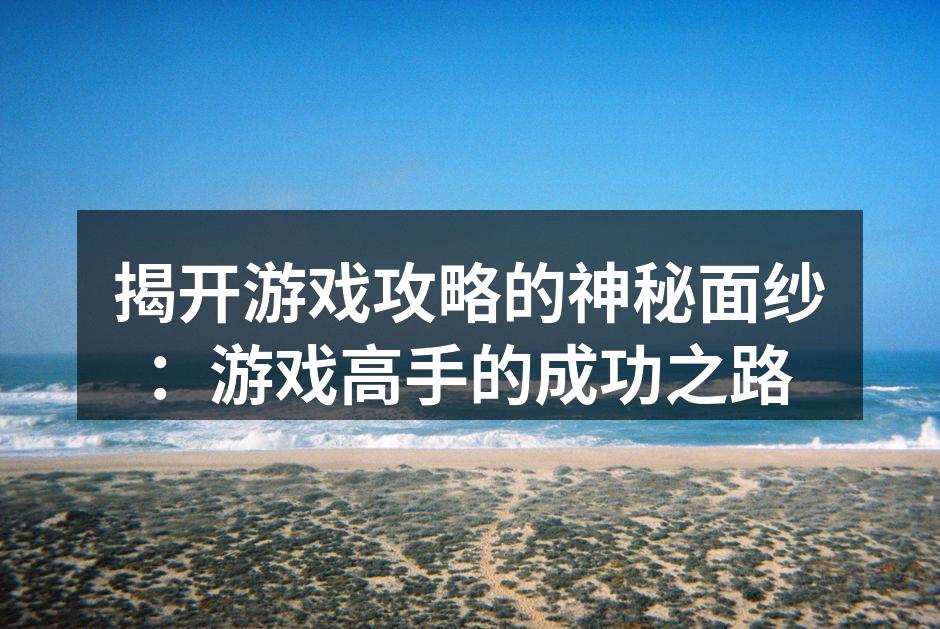 揭开游戏攻略的神秘面纱：游戏高手的成功之