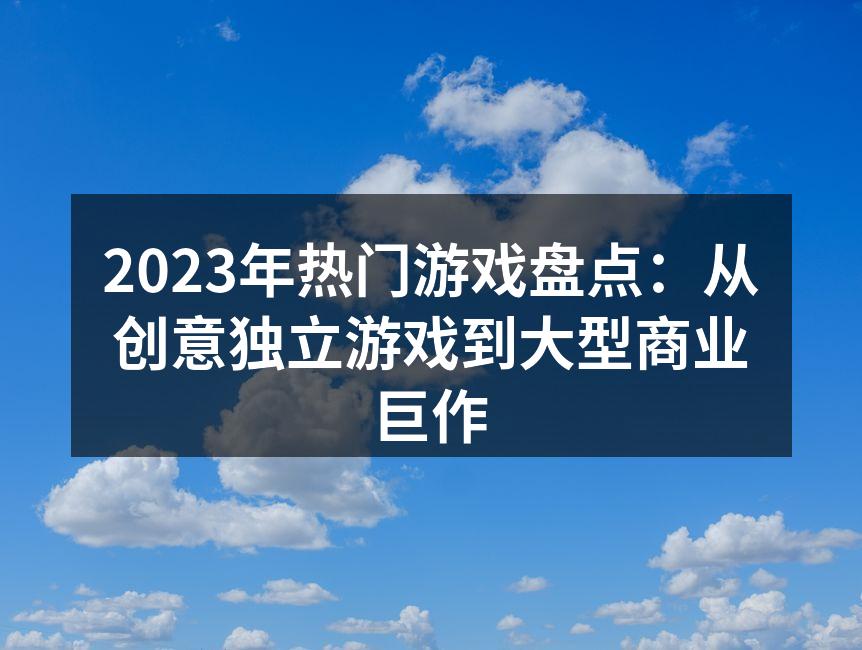 2023年热门游戏盘点：从创意独立游戏到大型商业巨作