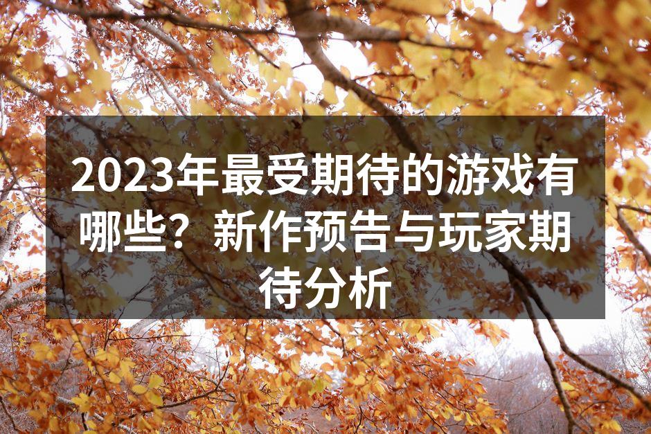 2023年最受期待的游戏有哪些？新作预告