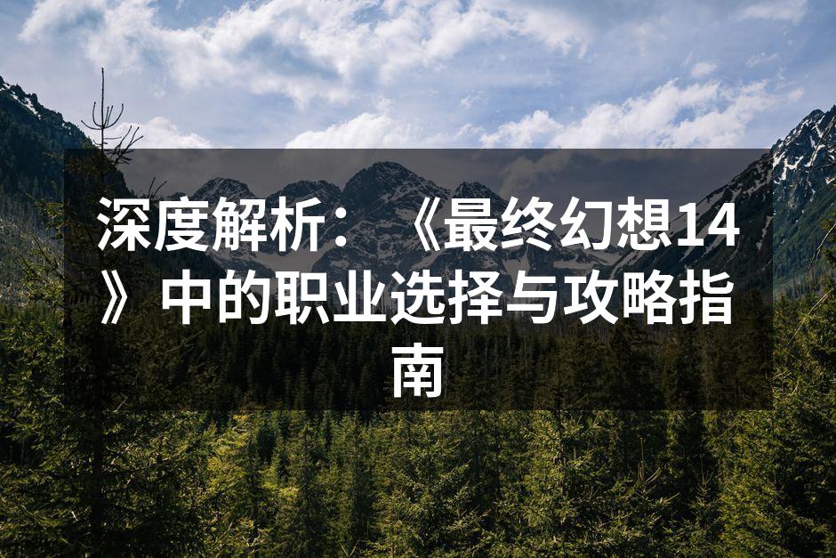 深度解析：《最终幻想14》中的职业选择与攻略指南