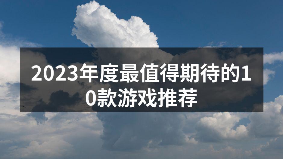2023年度最值得期待的10款游戏推荐