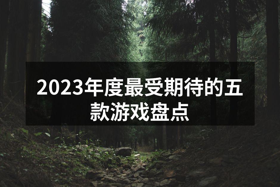 2023年度最受期待的五款游戏盘点