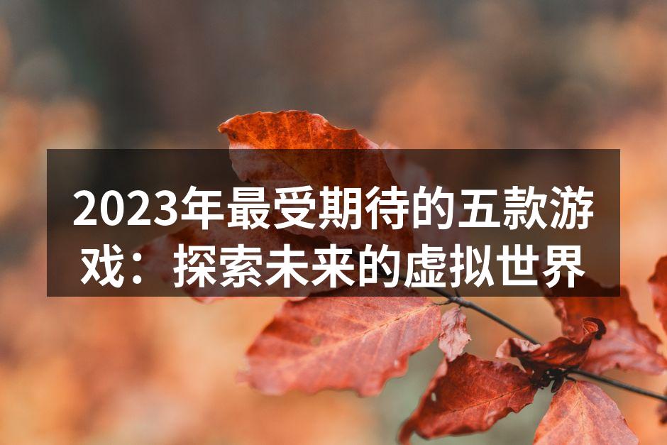 2023年最受期待的五款游戏：探索未来的